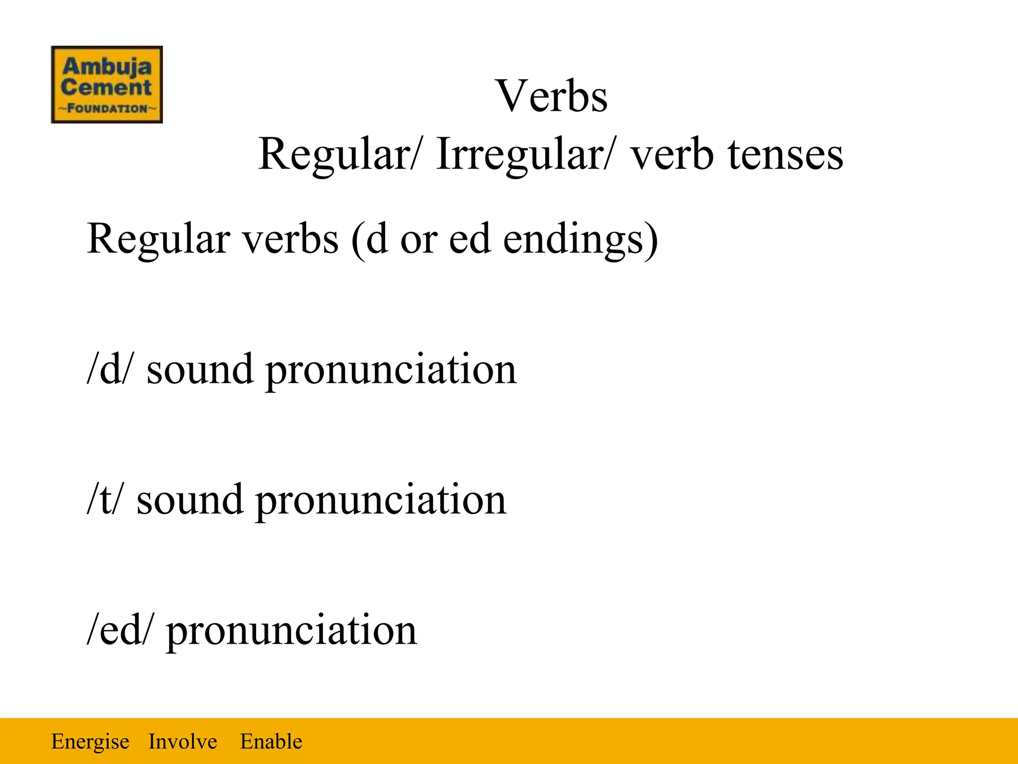 Energise Enable
Involve
Verbs
Regular/ Irregular/ verb tenses
Regular verbs (d or ed endings)
/d/ sound pronunciation
/t/ sound pronunciation
/ed/ pronunciation
 