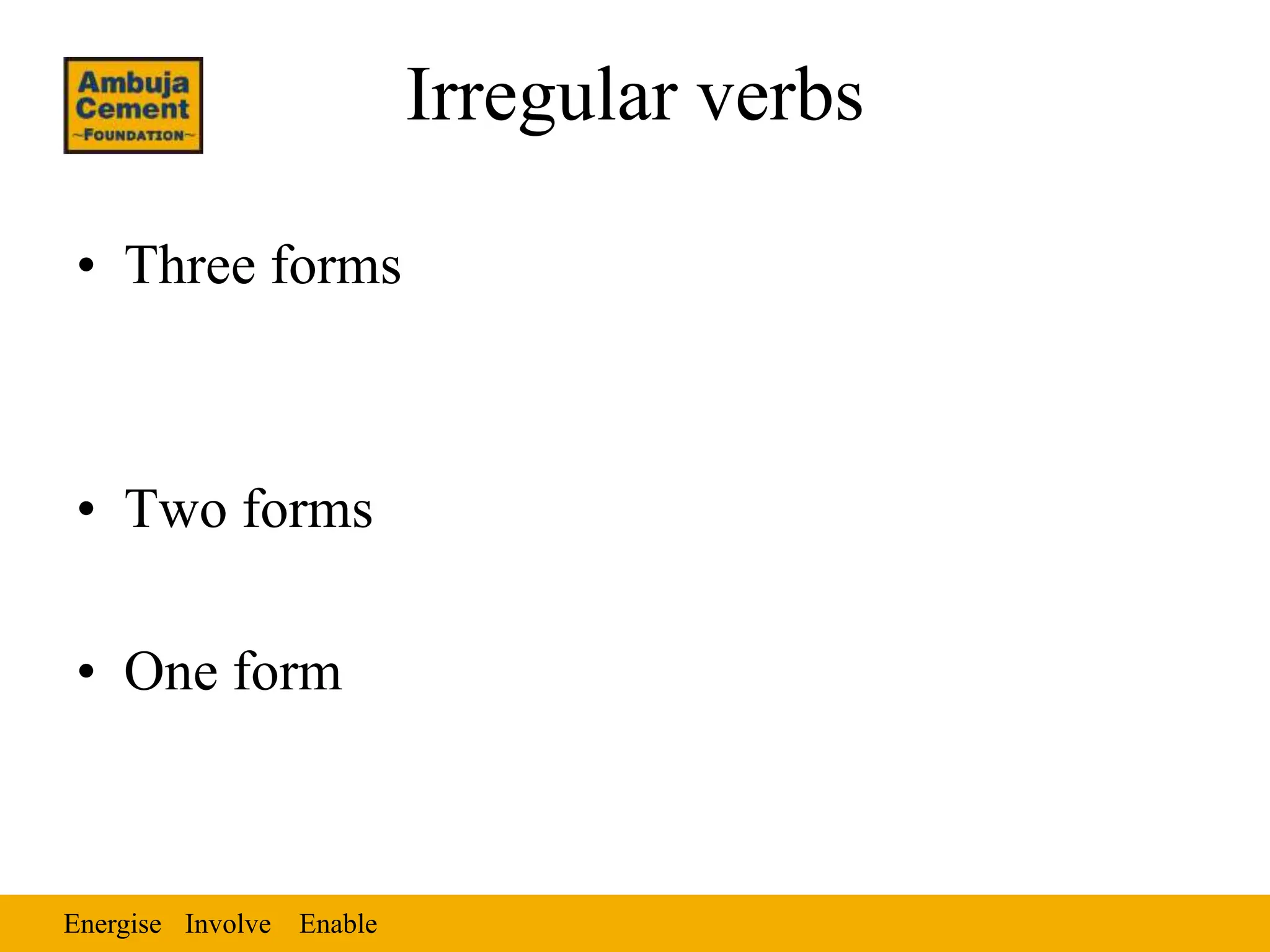 Energise Enable
Involve
Irregular verbs
• Three forms
• Two forms
• One form
 