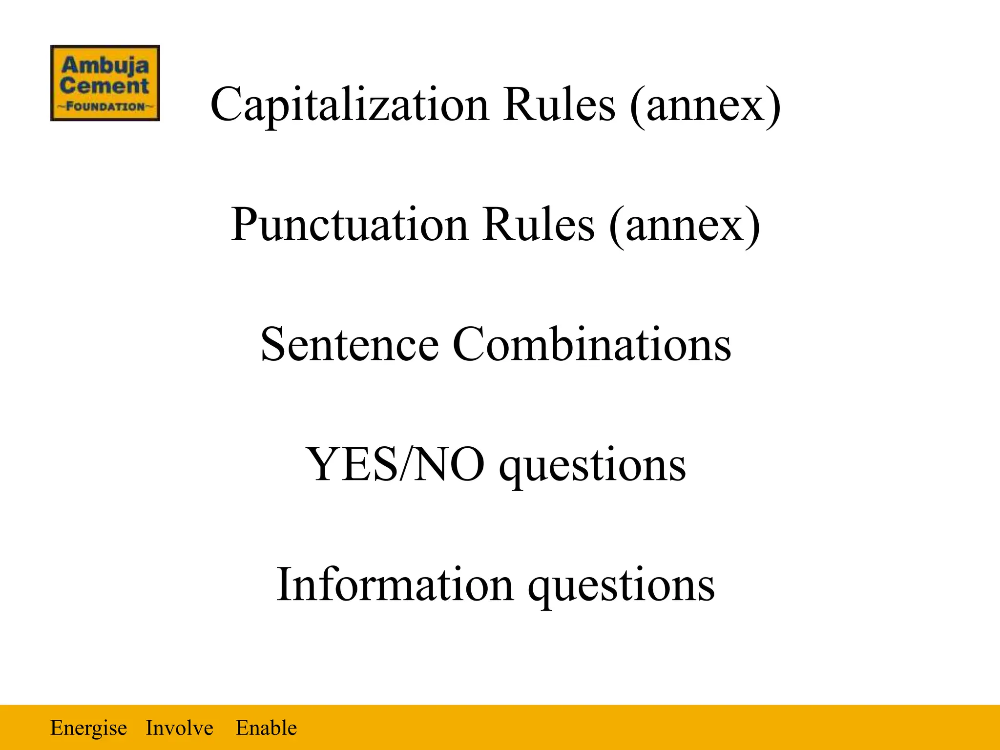 Energise Enable
Involve
Capitalization Rules (annex)
Punctuation Rules (annex)
Sentence Combinations
YES/NO questions
Information questions
 