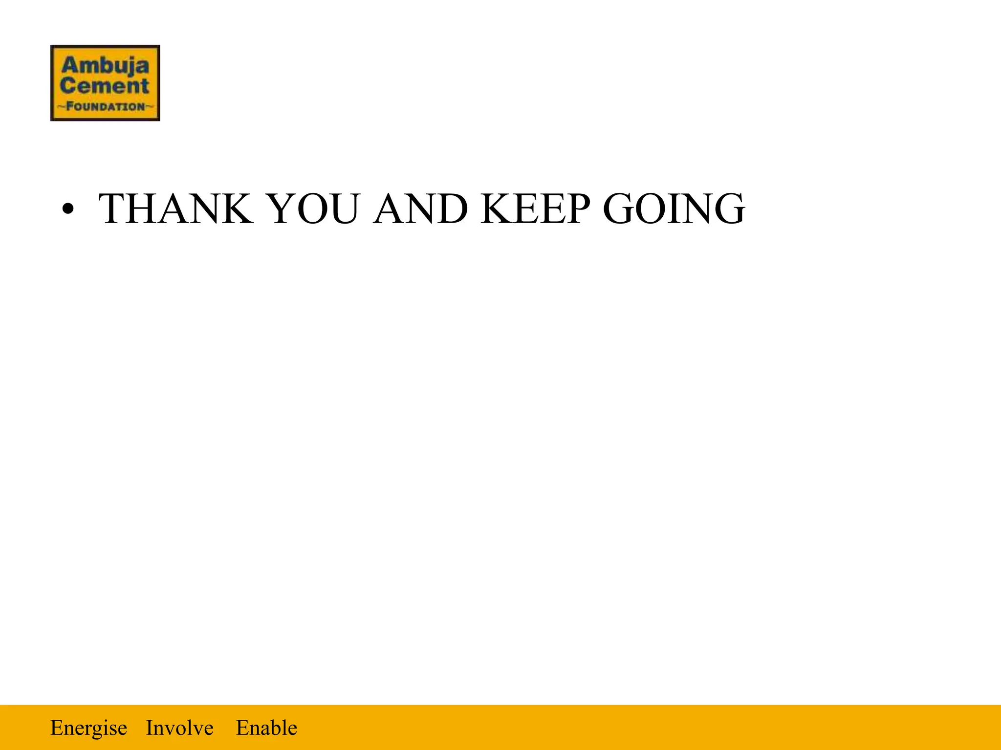 Energise Enable
Involve
• THANK YOU AND KEEP GOING
 