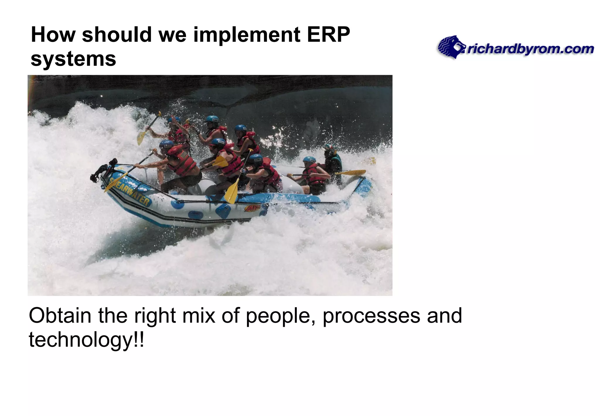 How should we implement ERP systems Obtain the right mix of people, processes and technology!! 