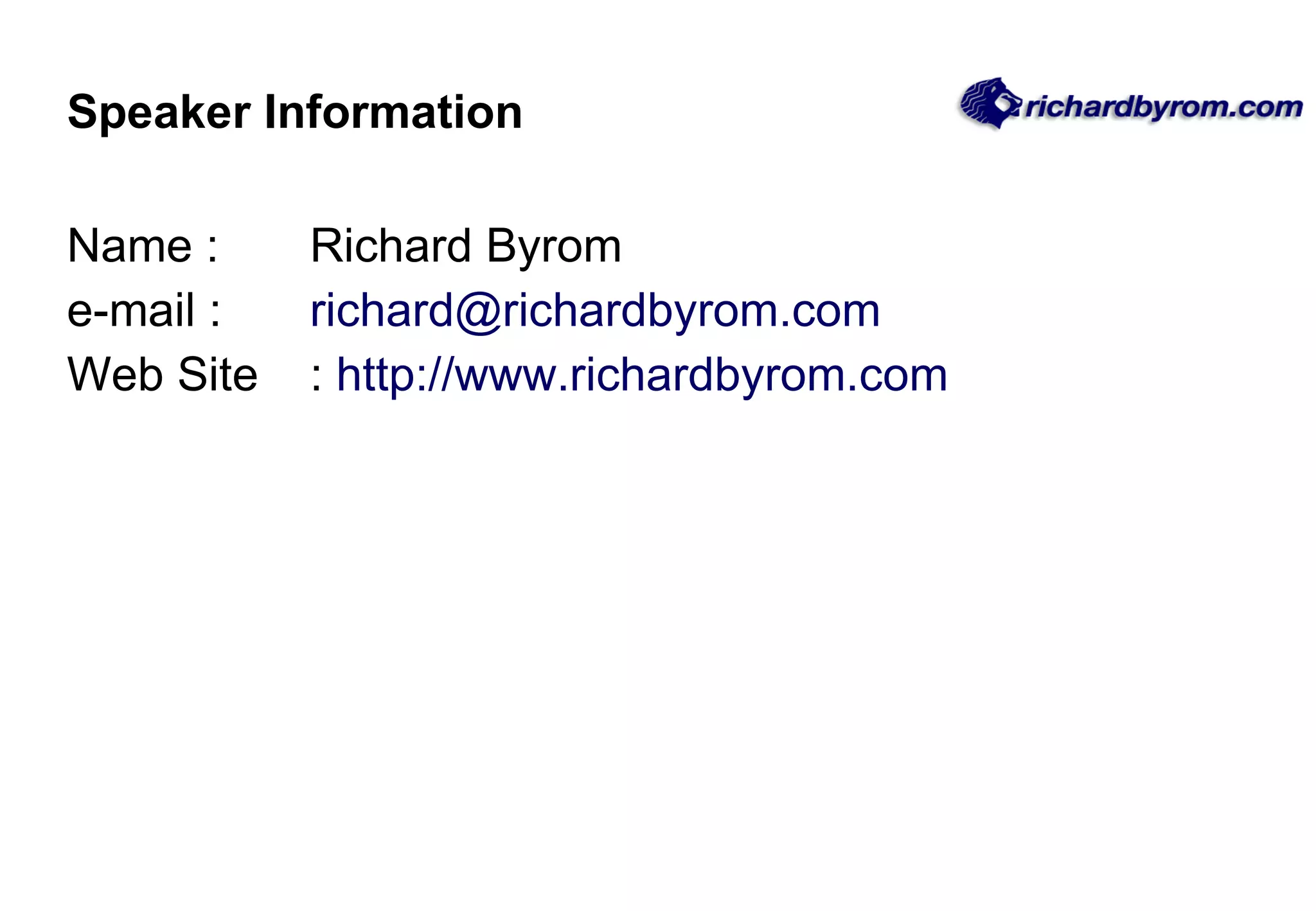 Speaker Information Name :  Richard Byrom e-mail : [email_address] Web Site :  http://www.richardbyrom.com   