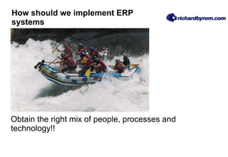 How should we implement ERP systems Obtain the right mix of people, processes and technology!! 