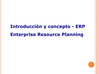 Introducción y concepto - ERP
Enterprise Resource Planning
 