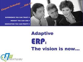 Eloquent Technology ……With Us! EXPERIENCE YOU CAN TRUST # INSIGHT YOU CAN USE # INNOVATION YOU CAN PROFIT # Adaptive ERP: The vision is now… 