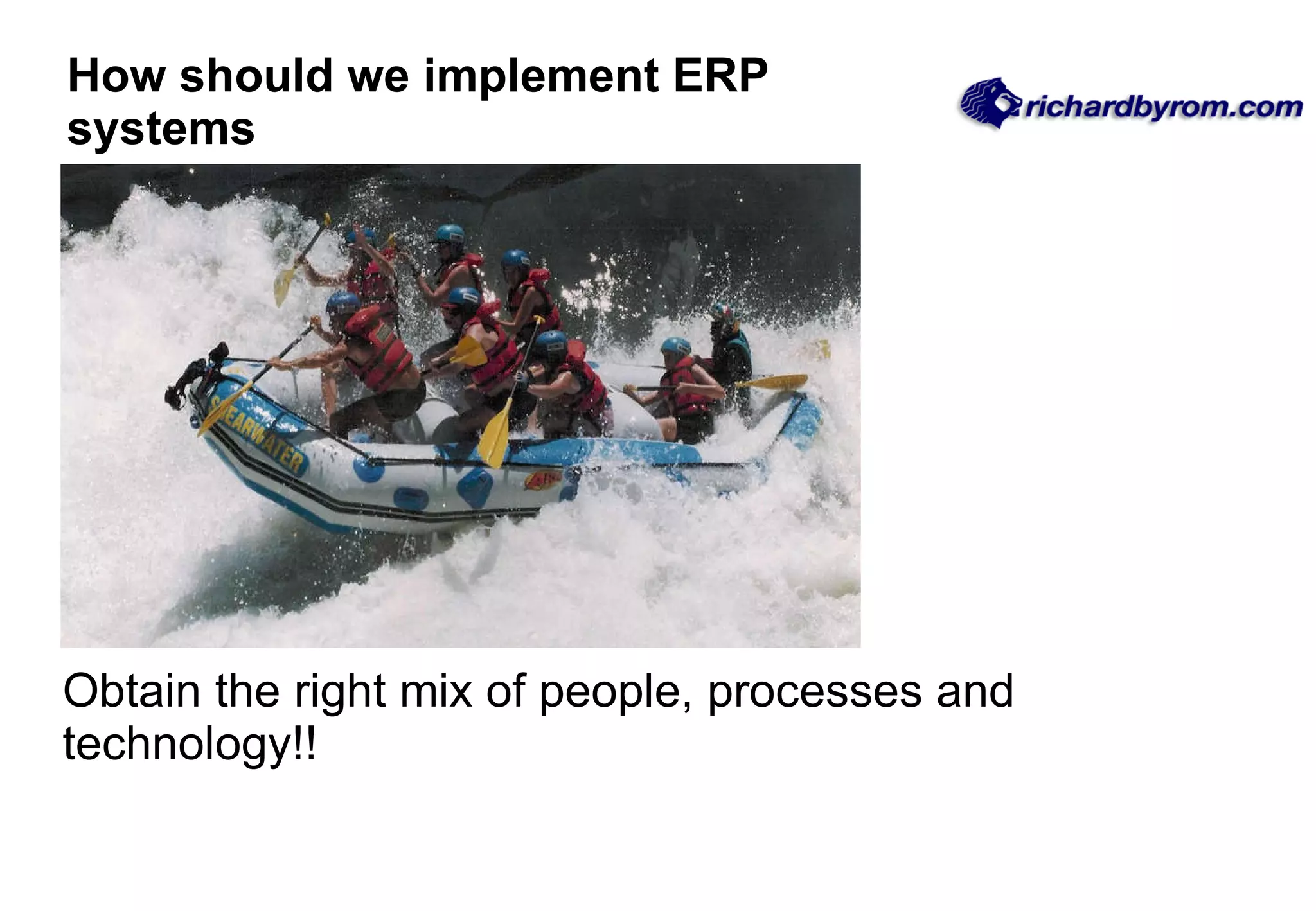 How should we implement ERP systems Obtain the right mix of people, processes and technology!! 