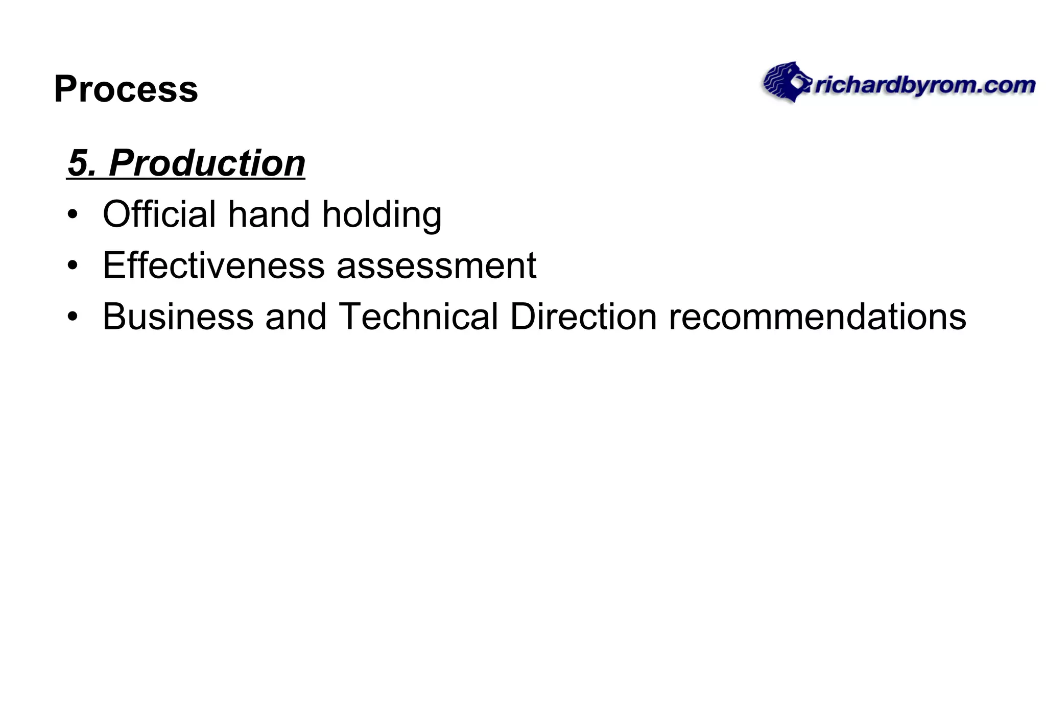 Process 5. Production Official hand holding Effectiveness assessment Business and Technical Direction recommendations 