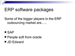 ERP software packages Some of the bigger players in the ERP outsourcing market are….. SAP People soft from oracle JD Edward 