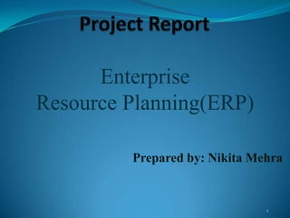 Project Report Enterprise  Resource Planning(ERP) Prepared by: Nikita Mehra 1 