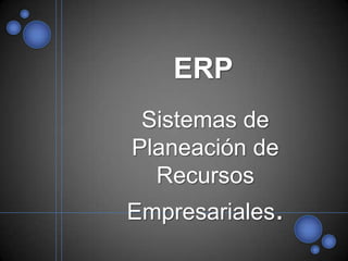 ERP Sistemas de Planeación de Recursos Empresariales. 