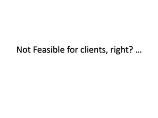 Not Feasible for clients, right? …
 