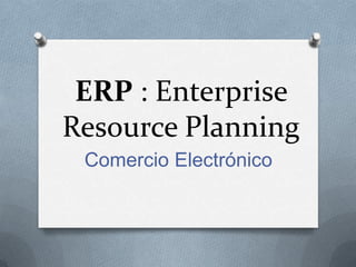 ERP : Enterprise
Resource Planning
 Comercio Electrónico
 