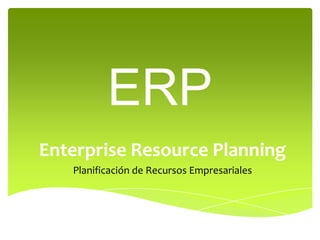 ERP
Enterprise Resource Planning
   Planificación de Recursos Empresariales
 