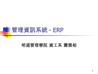 管理資訊系統 - ERP 明道管理學院 資工系 蕭雅柏 