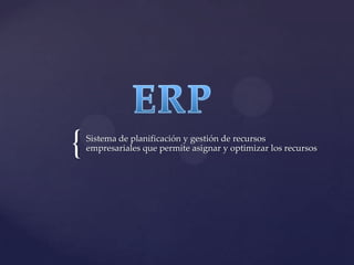 {   Sistema de planificación y gestión de recursos
    empresariales que permite asignar y optimizar los recursos
 