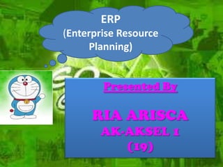 ERP
(Enterprise Resource
     Planning)


        Presented By

      RIA ARISCA
       AK-AKSEL 1
          (19)
 