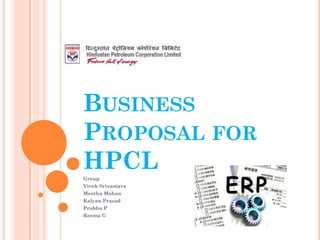 BUSINESS
PROPOSAL FOR
HPCL
Group
Vivek Srivastava
Meethu Mohan
Kalyan Prasad
Prabhu P
Reema G
 