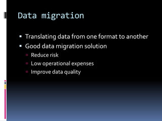 Data migration
 Translating data from one format to another

 Good data migration solution
 Reduce risk
 Low operational expenses
 Improve data quality

 