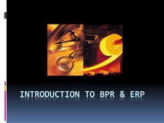 INTRODUCTION TO BPR & ERP

 