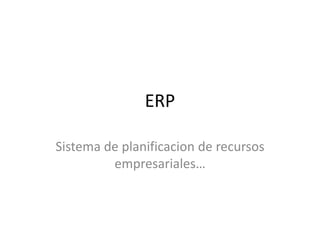 ERP
Sistema de planificacion de recursos
empresariales…
 