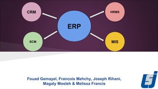 ERP
CRM
SCM MIS
HRMS
Fouad Gemayel, Francois Mehchy, Joseph Rihani,
Magaly Mosleh & Melissa Francis
 