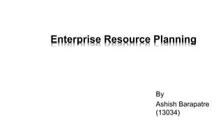 Enterprise Resource Planning
By
Ashish Barapatre
(13034)
 