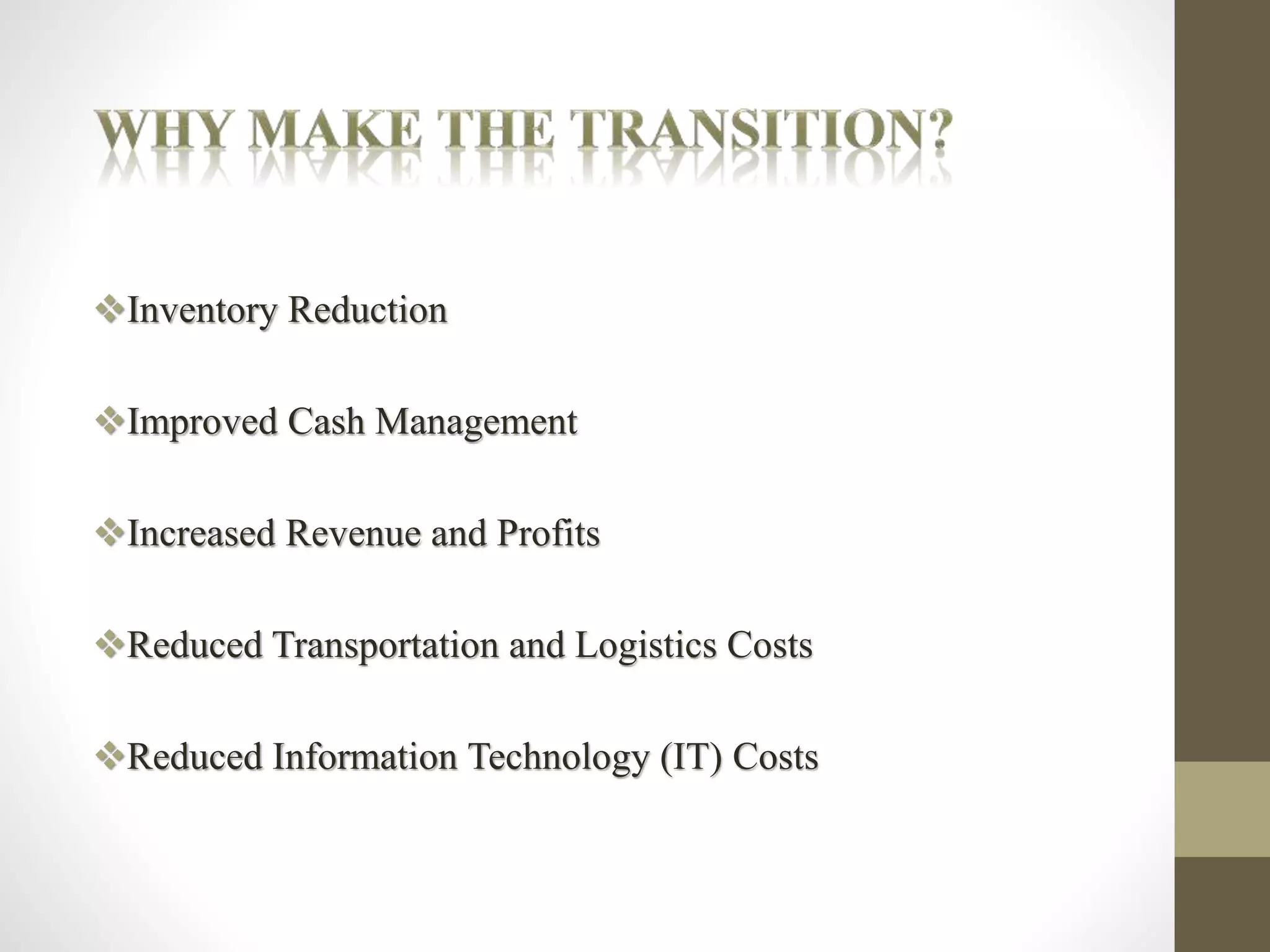 Inventory Reduction 
Improved Cash Management 
Increased Revenue and Profits 
Reduced Transportation and Logistics Costs 
Reduced Information Technology (IT) Costs 
 
