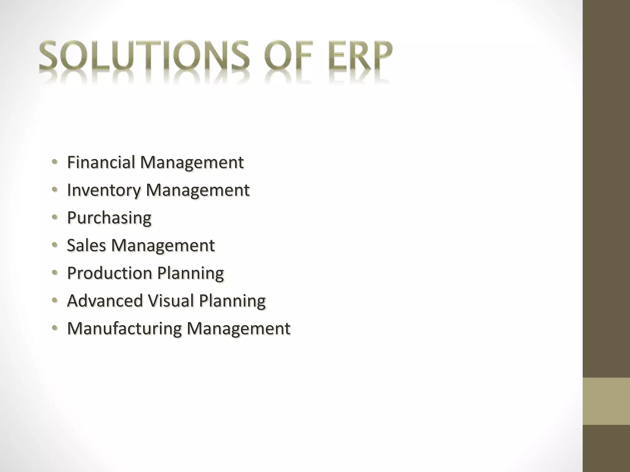 • Financial Management 
• Inventory Management 
• Purchasing 
• Sales Management 
• Production Planning 
• Advanced Visual Planning 
• Manufacturing Management 
 