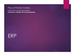 Pascual Parada Torralba 
Certificado de profesionalidad: 
Creación y Gestión de microempresas 
ERP 
 