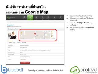 Copyrights reserved by Blue Ball Co., Ltd.
ฟังก์ชั่นการทางานที่น่าสนใจ:
การเชื่อมต่อกับ Google Map
● ระบบกำหนดแผนที่โดยอัต...