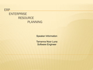 ERP
ENTERPRISE
RESOURCE
PLANNING
Speaker Information
Tamanna Noor Luna
Software Engineer
 