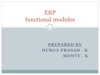 PREPARED BY
DURGA PRASAD . K
MONTY . K
ERP
functional modules
 