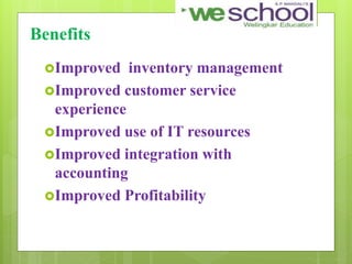 Benefits
Improved inventory management
Improved customer service
experience
Improved use of IT resources
Improved integration with
accounting
Improved Profitability
 