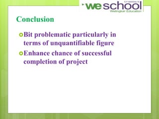 Conclusion
Bit problematic particularly in
terms of unquantifiable figure
Enhance chance of successful
completion of project
 