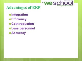 Advantages of ERP
Integration
Efficiency
Cost reduction
Less personnel
Accuracy
 