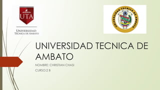 UNIVERSIDAD TECNICA DE
AMBATO
NOMBRE: CHRISTIAN CHASI
CURSO:2 B
 