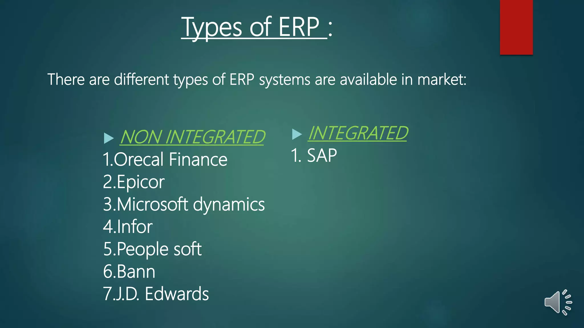Types of ERP :
There are different types of ERP systems are available in market:
 NON INTEGRATED
1.Orecal Finance
2.Epicor
3.Microsoft dynamics
4.Infor
5.People soft
6.Bann
7.J.D. Edwards
 INTEGRATED
1. SAP
 
