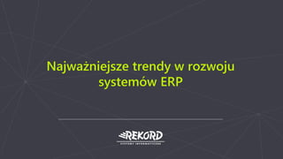 Najważniejsze trendy w rozwoju
systemów ERP
 
