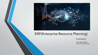 ERP(Enterprise Resource Planning)
Presented by
MD HASNAIN RABBY
Dept.of ICE,IU,Bangladesh
 