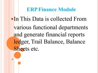 ERPFinance Module
In This Data is collected From
various functional departments
and generate financial reports
ledger, Trail Balance, Balance
Sheets etc.
 
