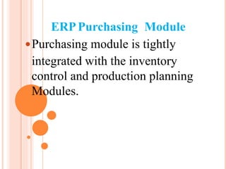 ERPPurchasing Module
Purchasing module is tightly
integrated with the inventory
control and production planning
Modules.
 