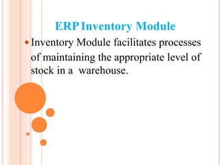 ERPInventory Module
 Inventory Module facilitates processes
of maintaining the appropriate level of
stock in a warehouse.
 