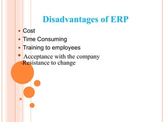 Disadvantages of ERP
 Cost
 Time Consuming
 Training to employees
Acceptance with the company
Resistance to change
 