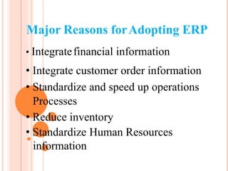 Major Reasons forAdopting ERP
• Integratefinancial information
• Integrate customer order information
• Standardize and speed up operations
Processes
• Reduce inventory
• Standardize Human Resources
information
 