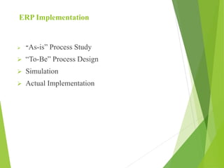 ERP Implementation
 “As-is” Process Study
 “To-Be” Process Design
 Simulation
 Actual Implementation
 