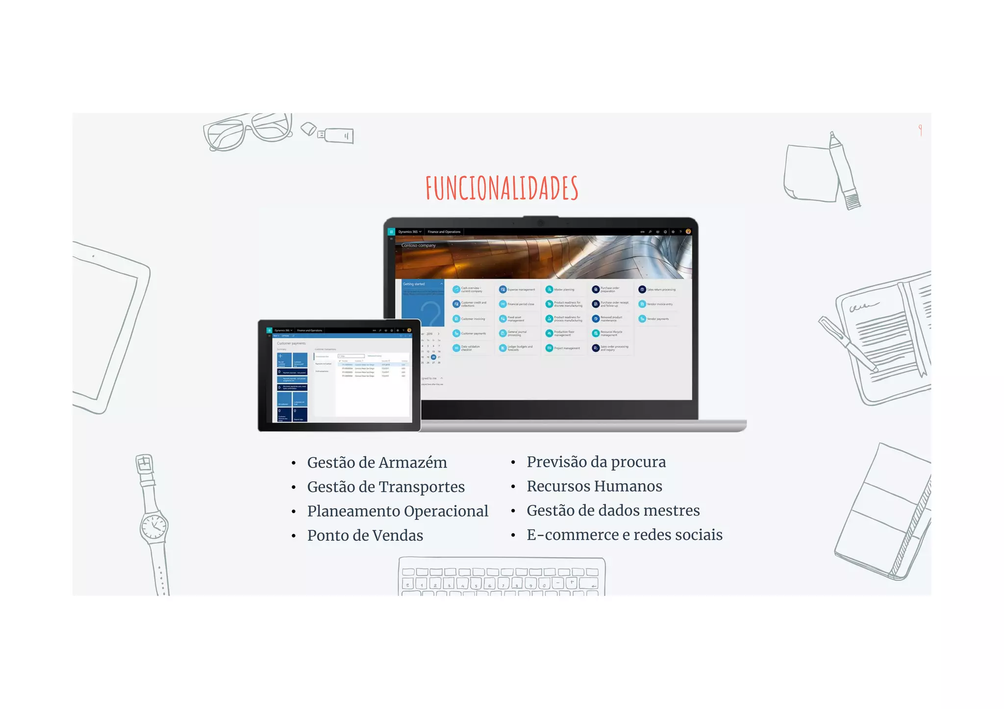 9
FUNCIONALIDADES
• Gestão de Armazém
• Gestão de Transportes
• Planeamento Operacional
• Ponto de Vendas
• Previsão da procura
• Recursos Humanos
• Gestão de dados mestres
• E-commerce e redes sociais
 