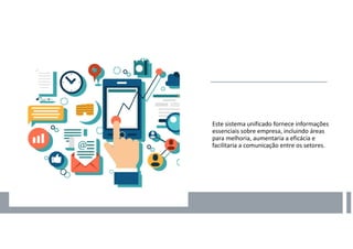 Este sistema unificado fornece informações
essenciais sobre empresa, incluindo áreas
para melhoria, aumentaria a eficácia e
facilitaria a comunicação entre os setores.
 