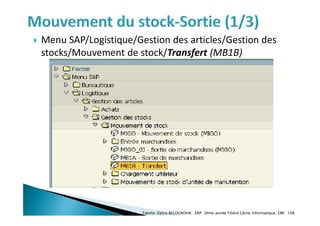  Menu SAP/Logistique/Gestion des articles/Gestion des
stocks/Mouvement de stock/Transfert (MB1B)
Fatima-Zahra BELOUADHA . ERP. 3ème année Filière Génie Informatique, EMI 108
 