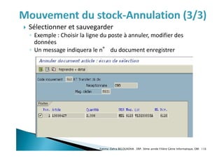  Sélectionner et sauvegarder
◦ Exemple : Choisir la ligne du poste à annuler, modifier des
données
◦ Un message indiquera le n° du document enregistrer
Fatima-Zahra BELOUADHA . ERP. 3ème année Filière Génie Informatique, EMI 116
 
