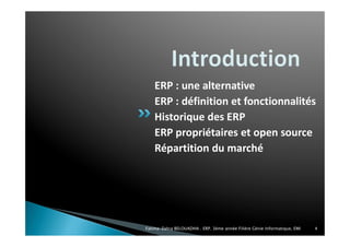 ERP : une alternative
ERP : définition et fonctionnalités
Historique des ERP
ERP propriétaires et open source
Répartition du marché
Fatima-Zahra BELOUADHA . ERP. 3ème année Filière Génie Informatique, EMI 4
 